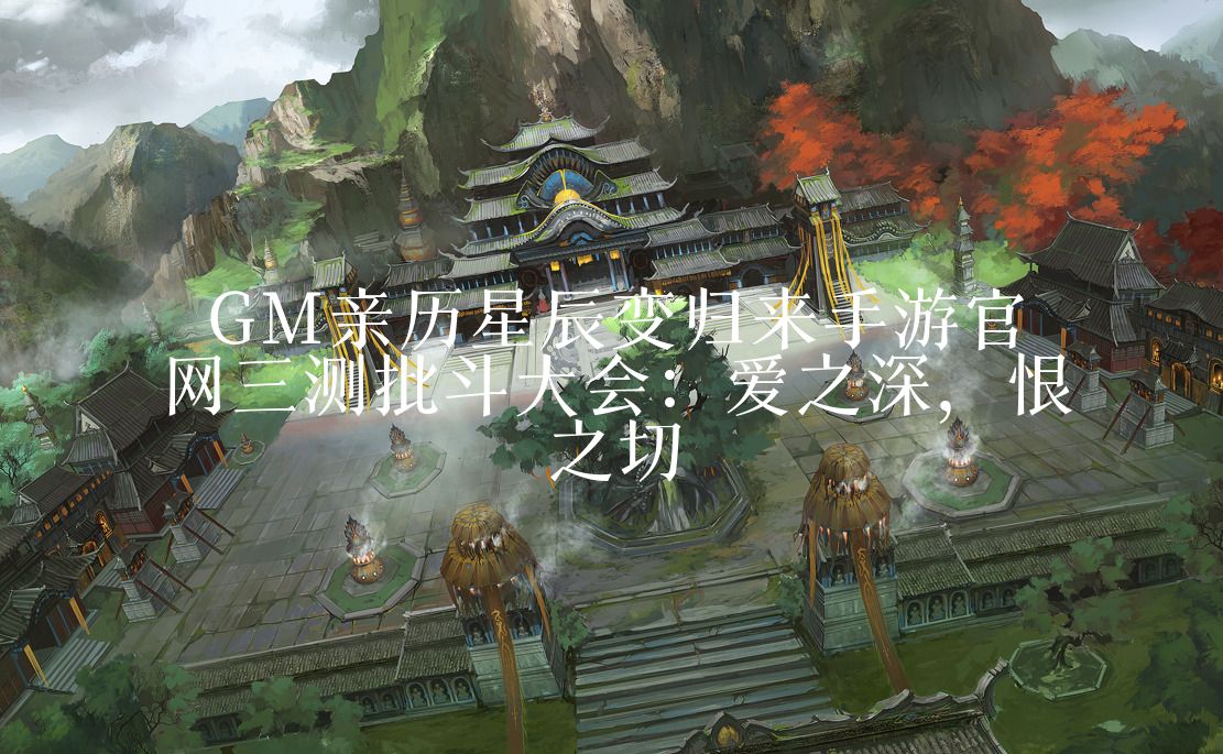 GM亲历星辰变归来手游官网三测批斗大会:爱之深,恨之切