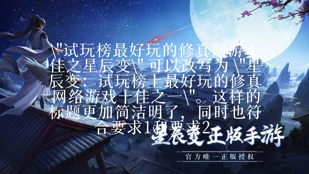 星辰变归来热点资讯试玩榜最好玩的修真网游十佳