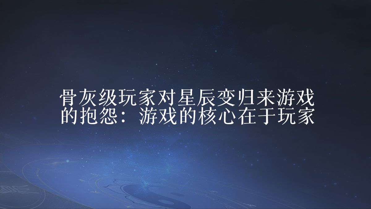 骨灰级玩家对星辰变归来游戏的抱怨:游戏的核心在于玩家