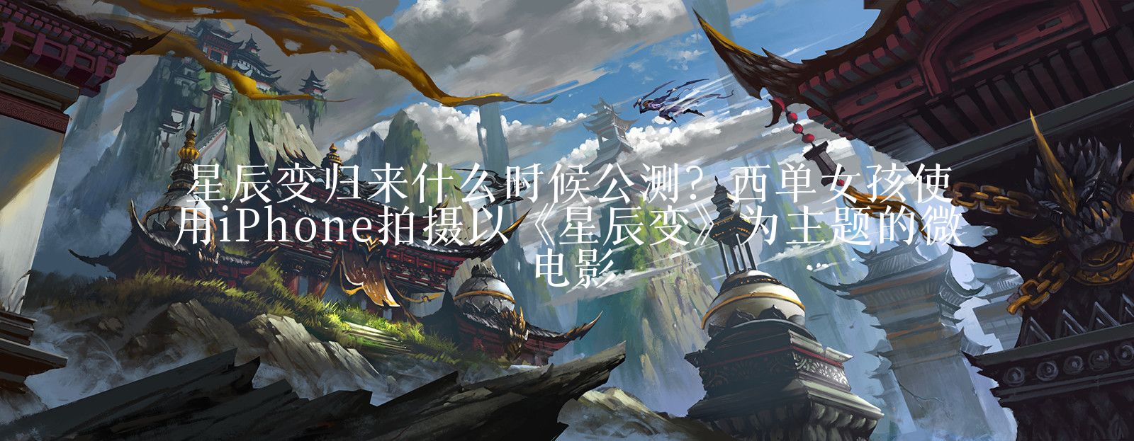 星辰变归来什么时候公测?西单女孩使用iPhone拍摄以《星辰变》为主题的微电影