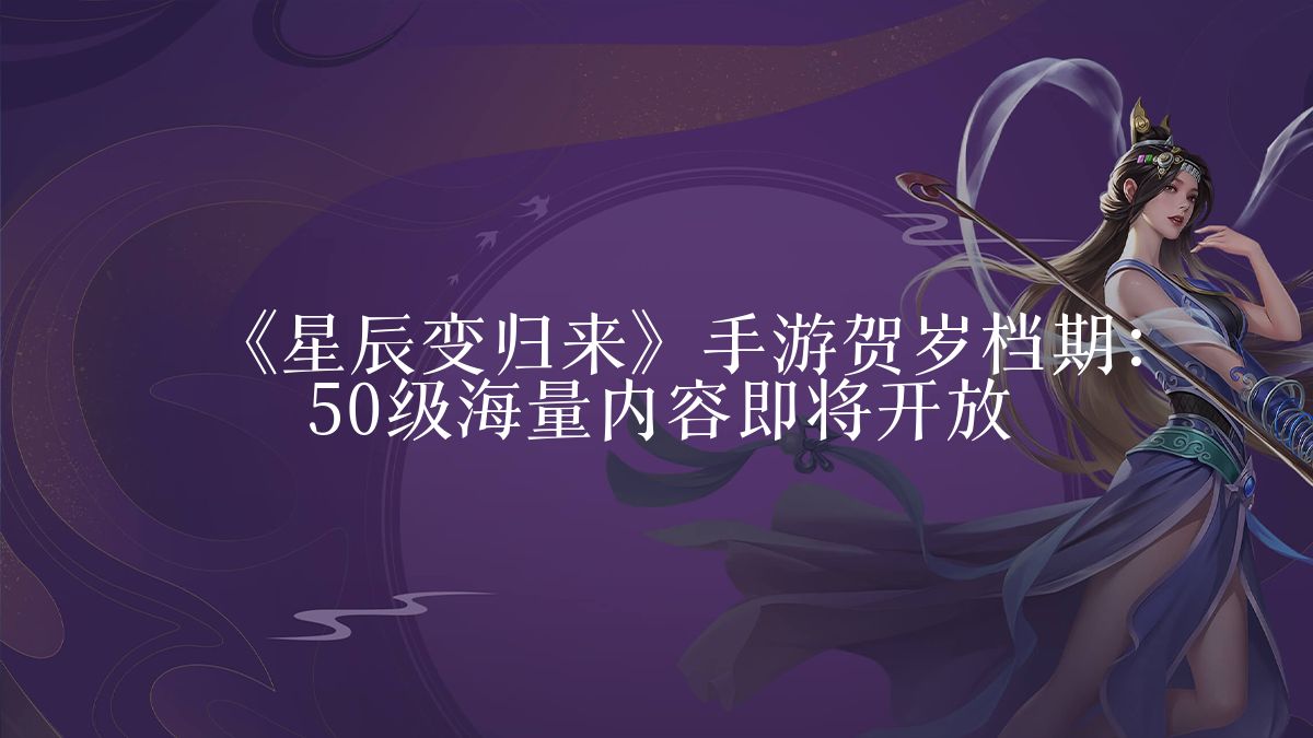 《星辰变归来》手游贺岁档期：50级海量内容即将开放